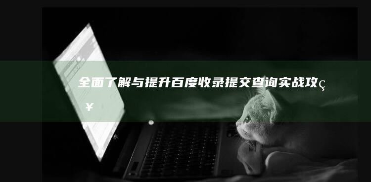 全面了解与提升：百度收录提交查询实战攻略